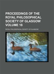 Proceedings of the Royal Philosophical Society of Glasgow Volume 18,1130014800,9781130014808