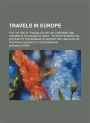 Travels in Europe; for the use of travellers on the continent and likewise in the island of Sicily to which is added an account of the remains of ancient Italy and also of the roads leading to those remains,1234284804,9781234284800