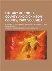 History of Emmet County and Dickinson County, Iowa Volume 1; a record of settlement, organization, progress and achievement,1150557230,9781150557231