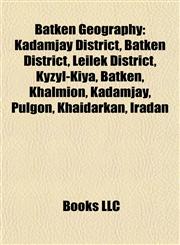 Batken Geography Introduction Kadamjay District, Batken District, Leilek District, Kyzyl-Kiya, Khalmion, Pulgon, Khaidarkan, Okhna, Iradan,1155323653,9781155323657