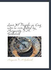 Louis XI Tragédie en Cinq actes en vers Edited by Marguerite D.M. Goldschild,1115057545,9781115057547