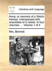 Anna; or memoirs of a Welch heiress. Interspersed with anecdotes of a nabob. In four volumes. ...  Volume 1 of 4,1170511244,9781170511244