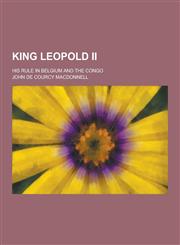 King Leopold II; His Rule in Belgium and the Congo,123038233X,9781230382333