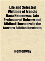 Life and Selected Writings of Francis Dana Hemenway, Late Professor of Hebrew and Biblical Literature in the Garrettt Biblical Institute,,1153004046,9781153004046