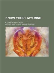 Know Your Own Mind; A Comedy, in Five Acts,1151420530,9781151420534