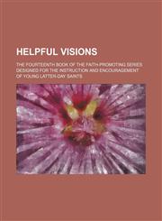 Helpful visions; the fourteenth book of the Faith-Promoting Series designed for the instruction and encouragement of young Latter-day Saints,1151456675,9781151456670