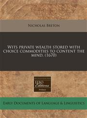 Wits private wealth stored with choice commodities to content the mind. (1670),1240799519,9781240799510