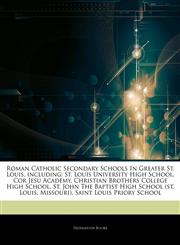 Articles On Roman Catholic Secondary Schools In Greater St. Louis, including St. Louis University High School, Cor Jesu Academy, Christian Brothers College High School, St. John The Baptist High School (st. Louis, Missouri),1244689025,9781244689022