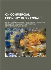On commercial economy, in six essays; viz. machinery, accumulation of capital, production, consumption, currency, and free trade,1150467932,9781150467936