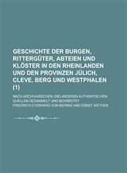 Geschichte Der Burgen, Ritterguter, Abteien Und Kloster in Den Rheinlanden Und Den Provinzen Julich, Cleve, Berg Und Westphalen; Nach Archivarischen U,1153515687,9781153515689