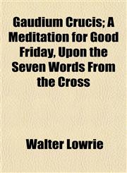 Gaudium Crucis; A Meditation for Good Friday, Upon the Seven Words From the Cross,1152918710,9781152918719