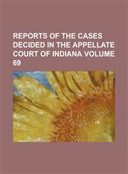 Reports of the cases decided in the Appellate Court of Indiana Volume 69,1236794699,9781236794697