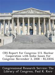 CRS Report for Congress U.S. Nuclear Cooperation with India: Issues for Congress: November 3, 2008 - RL33016,1294248529,9781294248521