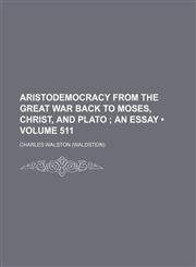 Aristodemocracy From the Great War Back to Moses, Christ, and Plato (Volume 511); An Essay,1150207329,9781150207327