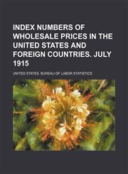 Index numbers of wholesale prices in the United States and foreign countries. July 1915,1236642414,9781236642417