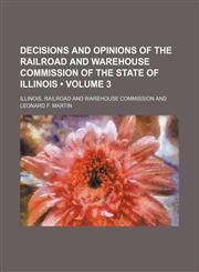 Decisions and Opinions of the Railroad and Warehouse Commission of the State of Illinois (Volume 3),1151082783,9781151082787