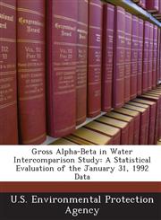 Gross Alpha-Beta in Water Intercomparison Study A Statistical Evaluation of the January 31, 1992 Data,1243683317,9781243683311