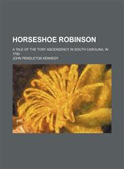 Horseshoe Robinson; a tale of the Tory ascendency in South Carolina, in 1780,1150803533,9781150803536
