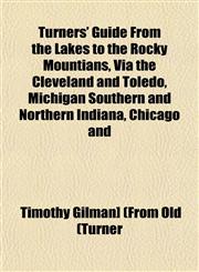 Turners' Guide From the Lakes to the Rocky Mountians, Via the Cleveland and Toledo, Michigan Southern and Northern Indiana, Chicago and,1153192837,9781153192835