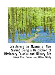 Life Among the Maories of New Zealand Being a Description of Missionary Colonial and Military Ach,1115916939,9781115916936