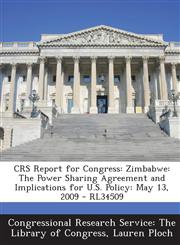 Crs Report for Congress Zimbabwe: The Power Sharing Agreement and Implications for U.S. Policy: May 13, 2009 - Rl34509,129524974X,9781295249749