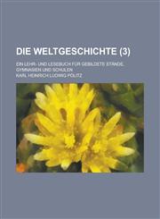 Die Weltgeschichte; Ein Lehr- Und Lesebuch Fur Gebildete Stande, Gymnasien Und Schulen (3 ),1153546051,9781153546058