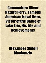 Commodore Oliver Hazard Perry; Famous American Naval Hero, Victor of the Battle of Lake Erie, His Life and Achievements,1154667596,9781154667592