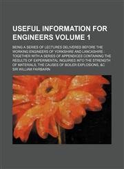 Useful Information for Engineers Volume 1; Being a Series of Lectures Delivered Before the Working Engineers of Yorkshire and Lancashire Together with,1152099000,9781152099005