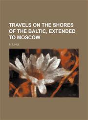 Travels on the shores of the Baltic, extended to Moscow,1458943887,9781458943880