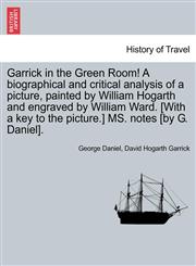Garrick in the Green Room! A biographical and critical analysis of a picture, painted by William Hogarth and engraved by William Ward. [With a key to the picture.] MS. notes [by G. Daniel].,124135507X,9781241355074