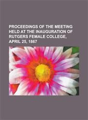 Proceedings of the Meeting held at the Inauguration of Rutgers Female College, April 25, 1867,1230004505,9781230004501