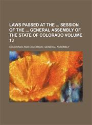 Laws passed at the  session of the  General Assembly of the State of Colorado Volume 13,1130222519,9781130222517