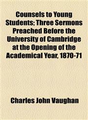 Counsels to Young Students; Three Sermons Preached Before the University of Cambridge at the Opening of the Academical Year, 1870-71,1154575942,9781154575941