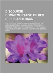 Discourse commemorative of Rev. Rufus Anderson; D.D., LL.D., late corresponding secretary of the American Board of Commissioners for Foreign Missions, together with addresses at the funeral,1154554643,9781154554649