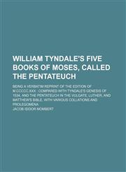 William Tyndale's five books of Moses, called the Pentateuch; being a verbatim reprint of the edition of M.CCCCC.XXX  compared with Tyndale's Genesis of 1534, and the Pentateuch in the Vulgate, Luther, and Matthew's Bible, with various collations and prol,1236404262,9781236404268