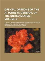 Official opinions of the Attorneys General of the United States (Volume 7); advising the President and heads of departments in relation to their official duties,1153949822,9781153949828
