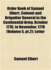 Order Book of Samuel Elbert, Colonel and Brigadier General in the Continental Army, October 1776, to November, 1778 (Volume 5, pt.2); Letter,1153082365,9781153082365