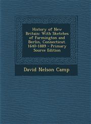 History of New Britain With Sketches of Farmington and Berlin, Connecticut. 1640-1889 - Primary Source Edition,1287371698,9781287371694