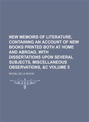 New memoirs of literature, containing an account of new books printed both at home and abroad, with dissertations upon several subjects, miscellaneous observations, &c Volume 5,115395043X,9781153950435