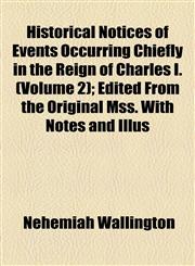 Historical Notices of Events Occurring Chiefly in the Reign of Charles I. (Volume 2); Edited From the Original Mss. With Notes and Illus,1154727769,9781154727760