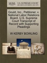 Gould, Inc., Petitioner, v. National Labor Relations Board. U.S. Supreme Court Transcript of Record with Supporting Pleadings,1270669818,9781270669814