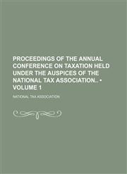 Proceedings of the Annual Conference on Taxation Held Under the Auspices of the National Tax Association (Volume 1),1154352447,9781154352443