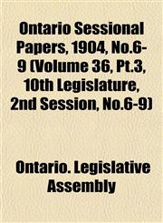 Ontario Sessional Papers, 1904, No.6-9 (Volume 36, Pt.3, 10th Legislature, 2nd Session, No.6-9),1153048388,9781153048385
