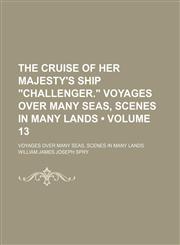 The Cruise of Her Majesty's Ship "Challenger." Voyages Over Many Seas, Scenes in Many Lands (Volume 13); Voyages Over Many Seas, Scenes in Many Lands,1150716614,9781150716614