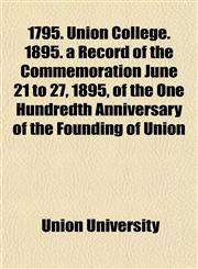 1795. Union College. 1895. a Record of the Commemoration June 21 to 27, 1895, of the One Hundredth Anniversary of the Founding of Union,1152226045,9781152226043