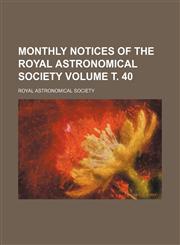 Monthly notices of the Royal Astronomical Society Volume т. 40,1231168099,9781231168097