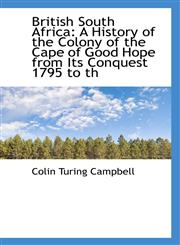 British South Africa A History of the Colony of the Cape of Good Hope from Its Conquest 1795 to th,1116195348,9781116195347