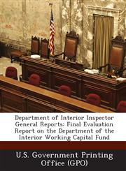 Department of Interior Inspector General Reports Final Evaluation Report on the Department of the Interior Working Capital Fund,1289107289,9781289107284