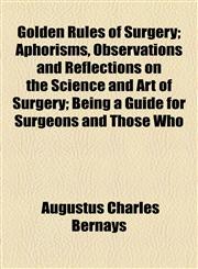 Golden Rules of Surgery; Aphorisms, Observations and Reflections on the Science and Art of Surgery; Being a Guide for Surgeons and Those Who,1154903710,9781154903713