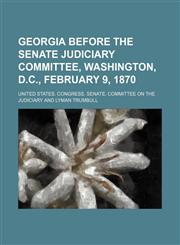 Georgia Before the Senate Judiciary Committee, Washington, D.c., February 9, 1870,1154545512,9781154545517